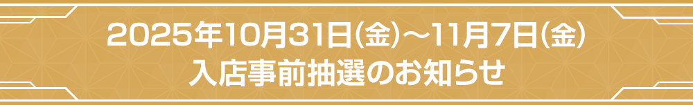 2025年10月31日(金)～11月7日(金)入店事前抽選のお知らせ