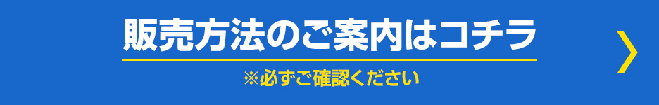 販売方法のご案内はコチラ ※必ずご確認ください
