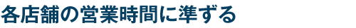 各店舗の営業時間に準ずる