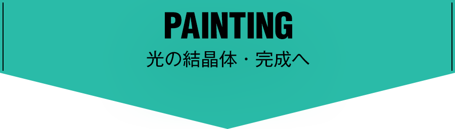 PAINTING 光の結晶体・完成へ