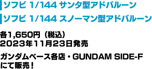 ソフビ 1/144 サンタ型アドバルーン ソフビ 1/144 スノーマン型アドバルーン 各1,650円（税込）2023年11月23日発売 ガンダムベース各店・GUNDAM SIDE-Fにて販売！