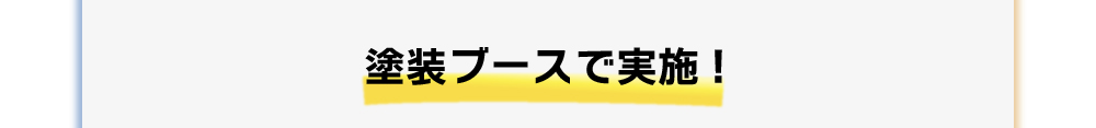 塗装ブースで実施！