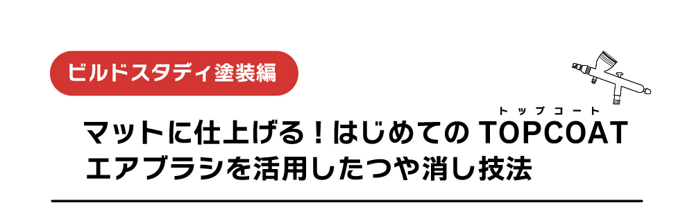 マットに仕上げる！ はじめてのTOPCOAT エアブラシを活用したつや消し技法