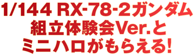 1/144 RX-78-2ガンダム 組立体験会Ver.とミニハロがもらえる！
