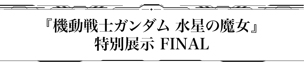 機動戦士ガンダム 水星の魔女 特別展示 FINAL