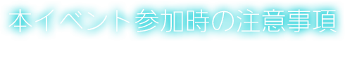 本イベントの参加時の注意事項