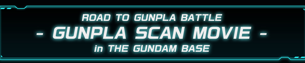 ROAD TO GUNPLA BATTLE -GUNPLA SCAN MOVIE-　 in THE GUNDAM BASE