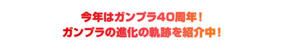 今年はガンプラ40周年！ガンプラの進化の軌跡を紹介中！