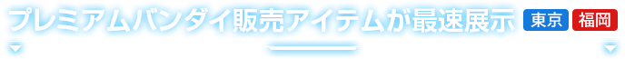 プレミアムバンダイ販売アイテムが最速展示