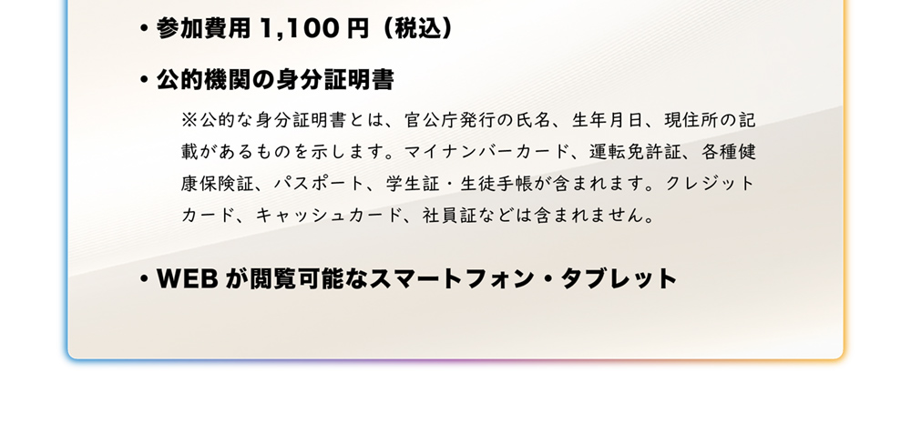・参加費用1,100 円（税込）　・公的機関の身分証明書　・WEB が閲覧可能なスマートフォン・タブレット