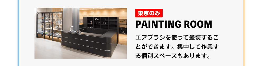 東京のみ PAINTINGROOM エアブラシを使って塗装することができます。集中して作業する子ベルスペースもあります。