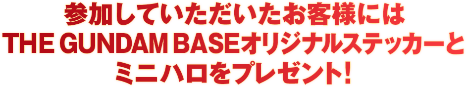 参加していただいたお客様には THE GUNDAM BASE オリジナルステッカーとミニハロをプレゼント！