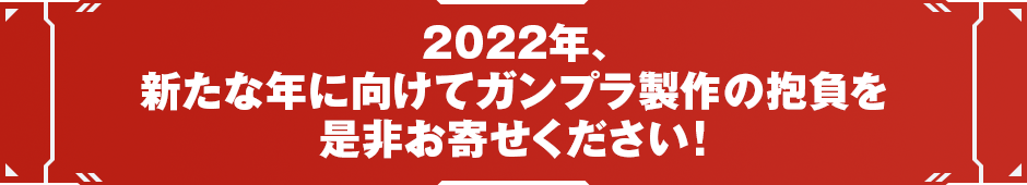 2022年、新たな年に向けてガンプラ製作の抱負を是非お寄せください！