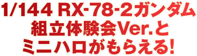 1/144 RX-78-2ガンダム 組立体験会Ver.とミニハロがもらえる！