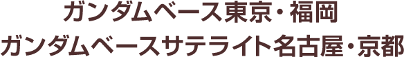 ガンダムベース東京・福岡 ガンダムベースサテライト名古屋・京都