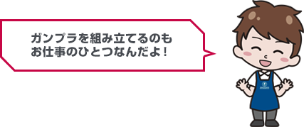 ガンプラを組み立てるのもお仕事のひとつなんだよ！