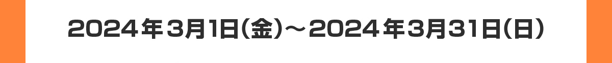 2024年3月1日（金）～2024年3月31日（日）