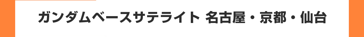 ガンダムベースサテライト 名古屋・京都・仙台