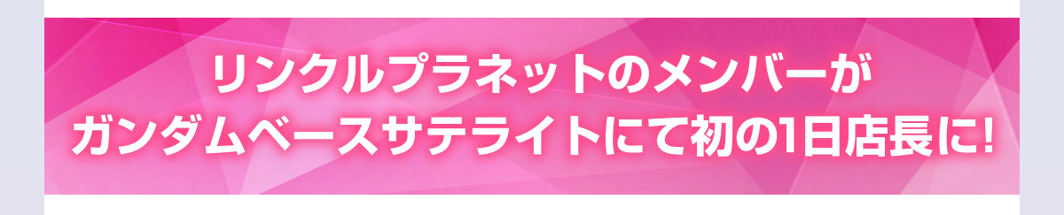 リンクルプラネットのメンバーがガンダムベースサテライトにて初の1日店長に！