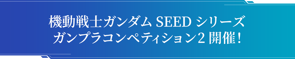 機動戦士ガンダムSEEDシリーズ ガンプラコンペティション2開催！